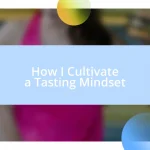 How I Cultivate a Tasting Mindset