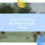 How I Develop My Palate Over Time