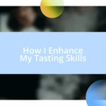 How I Enhance My Tasting Skills