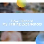 How I Record My Tasting Experiences